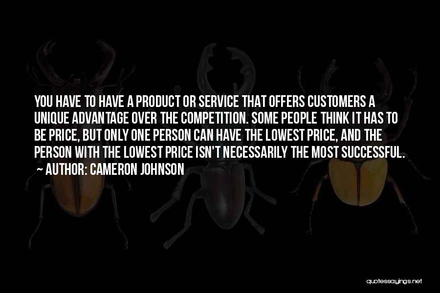 Cameron Johnson Quotes: You Have To Have A Product Or Service That Offers Customers A Unique Advantage Over The Competition. Some People Think