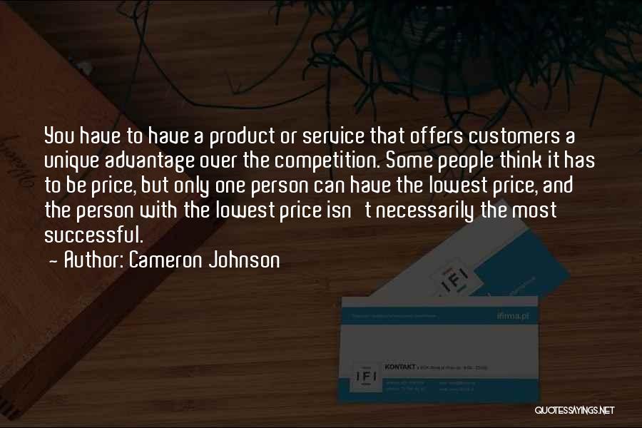 Cameron Johnson Quotes: You Have To Have A Product Or Service That Offers Customers A Unique Advantage Over The Competition. Some People Think