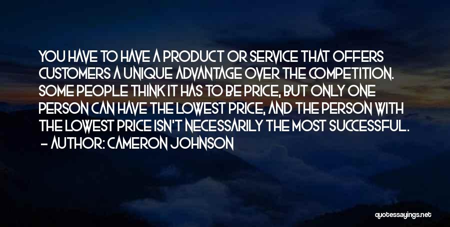 Cameron Johnson Quotes: You Have To Have A Product Or Service That Offers Customers A Unique Advantage Over The Competition. Some People Think