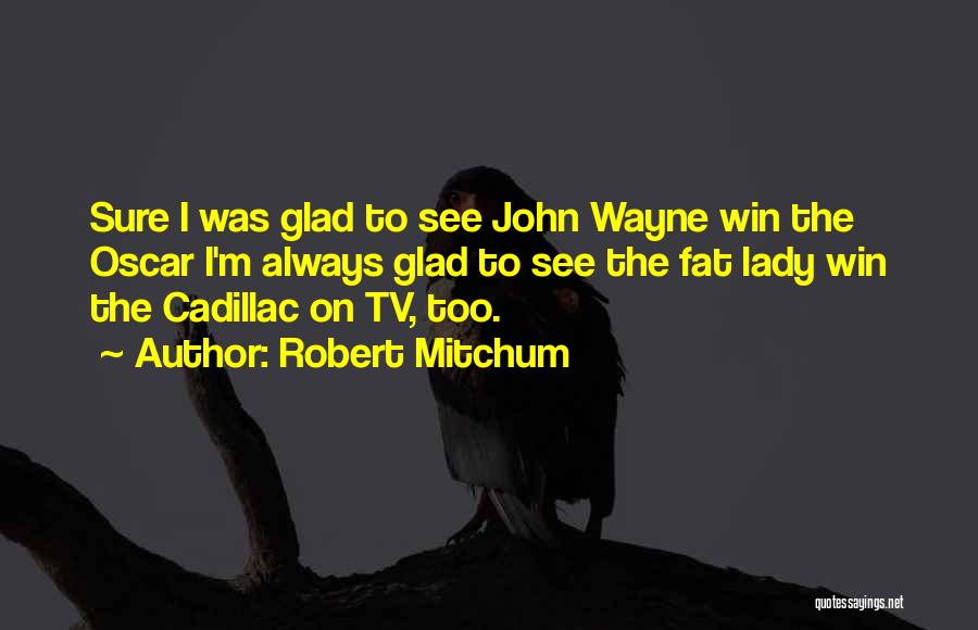 Robert Mitchum Quotes: Sure I Was Glad To See John Wayne Win The Oscar I'm Always Glad To See The Fat Lady Win