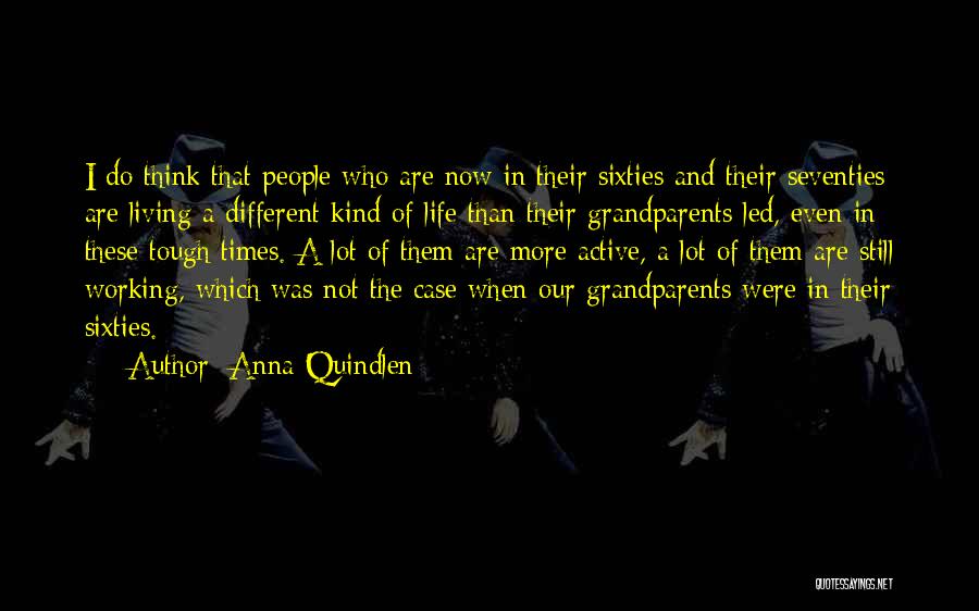 Anna Quindlen Quotes: I Do Think That People Who Are Now In Their Sixties And Their Seventies Are Living A Different Kind Of