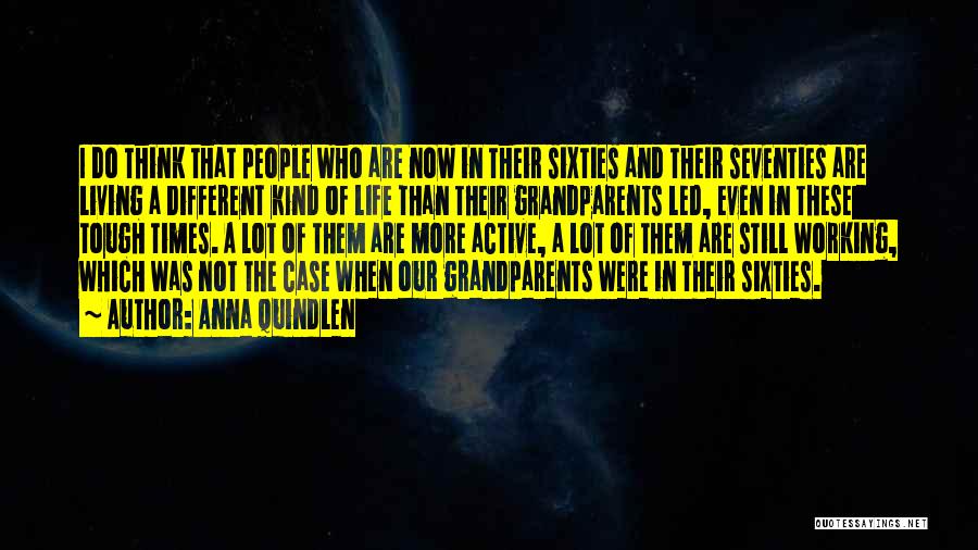 Anna Quindlen Quotes: I Do Think That People Who Are Now In Their Sixties And Their Seventies Are Living A Different Kind Of