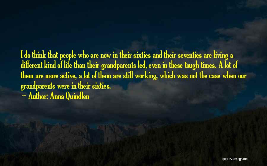 Anna Quindlen Quotes: I Do Think That People Who Are Now In Their Sixties And Their Seventies Are Living A Different Kind Of