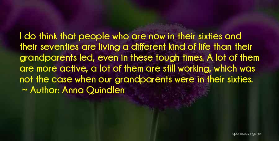 Anna Quindlen Quotes: I Do Think That People Who Are Now In Their Sixties And Their Seventies Are Living A Different Kind Of