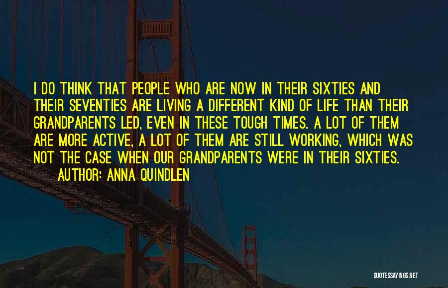 Anna Quindlen Quotes: I Do Think That People Who Are Now In Their Sixties And Their Seventies Are Living A Different Kind Of