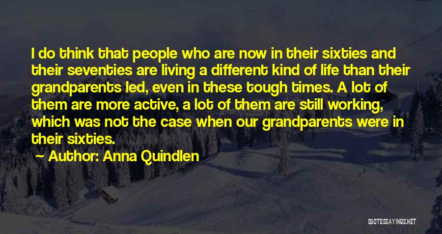 Anna Quindlen Quotes: I Do Think That People Who Are Now In Their Sixties And Their Seventies Are Living A Different Kind Of