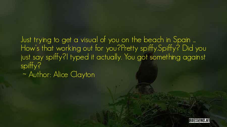 Alice Clayton Quotes: Just Trying To Get A Visual Of You On The Beach In Spain ... How's That Working Out For You?pretty
