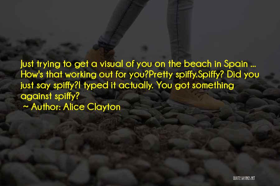 Alice Clayton Quotes: Just Trying To Get A Visual Of You On The Beach In Spain ... How's That Working Out For You?pretty