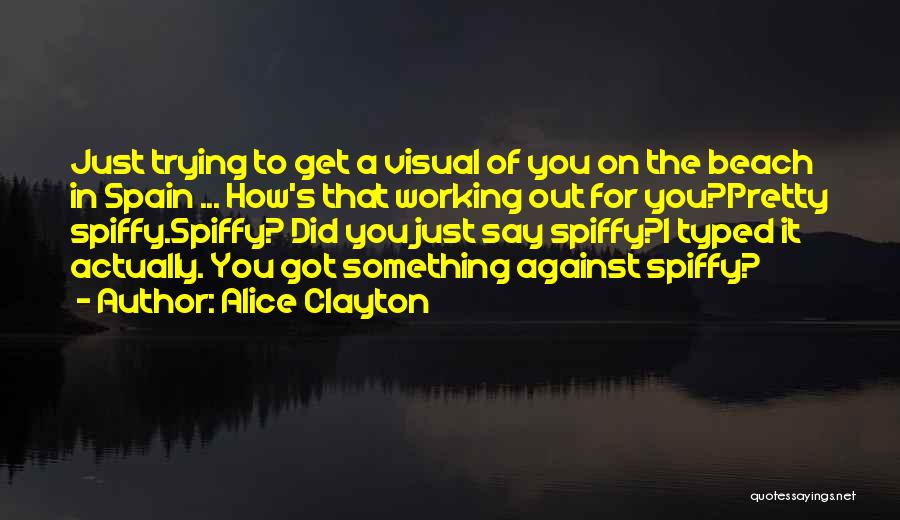 Alice Clayton Quotes: Just Trying To Get A Visual Of You On The Beach In Spain ... How's That Working Out For You?pretty