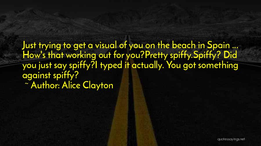 Alice Clayton Quotes: Just Trying To Get A Visual Of You On The Beach In Spain ... How's That Working Out For You?pretty