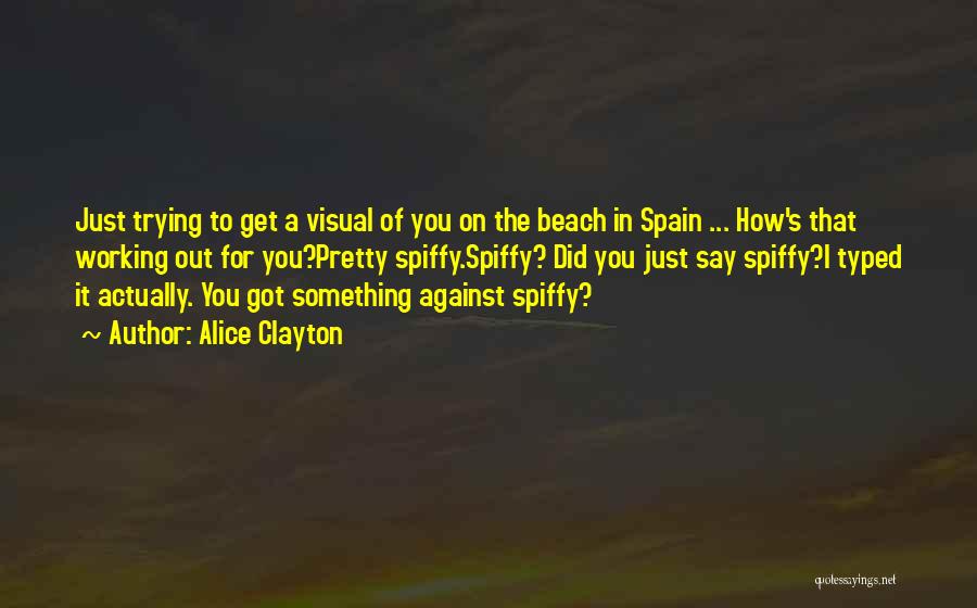 Alice Clayton Quotes: Just Trying To Get A Visual Of You On The Beach In Spain ... How's That Working Out For You?pretty