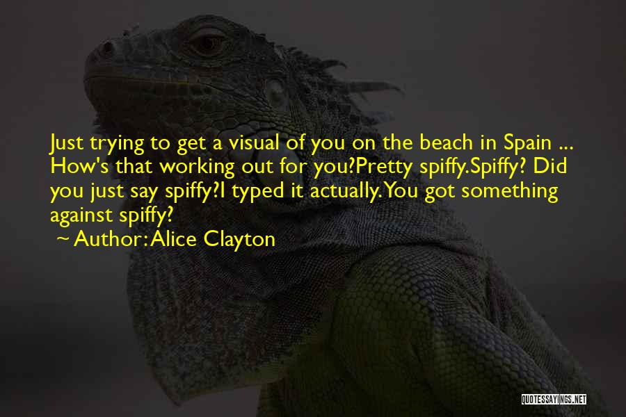 Alice Clayton Quotes: Just Trying To Get A Visual Of You On The Beach In Spain ... How's That Working Out For You?pretty