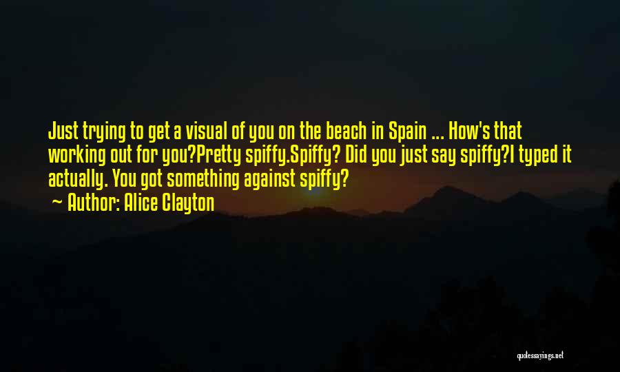 Alice Clayton Quotes: Just Trying To Get A Visual Of You On The Beach In Spain ... How's That Working Out For You?pretty