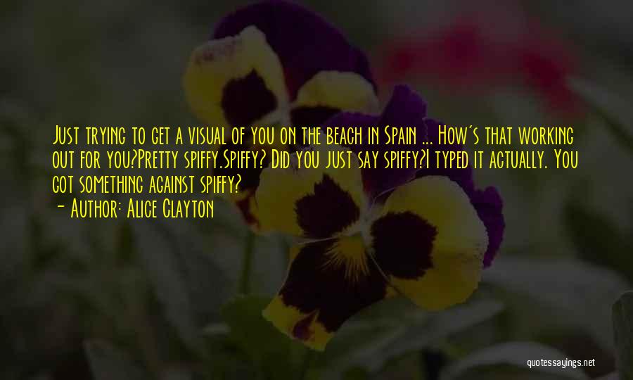 Alice Clayton Quotes: Just Trying To Get A Visual Of You On The Beach In Spain ... How's That Working Out For You?pretty