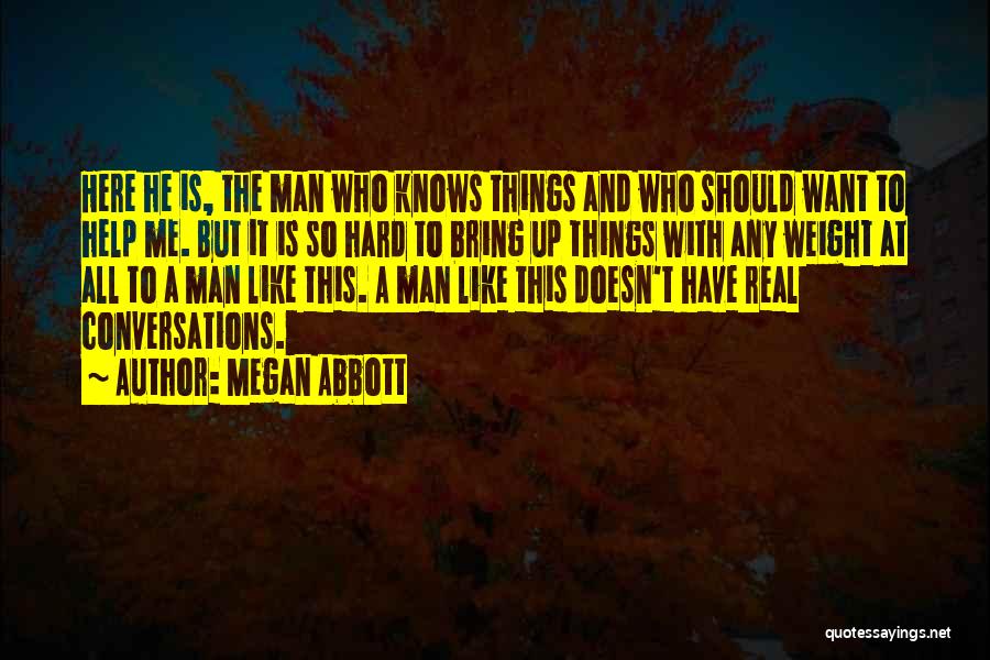 Megan Abbott Quotes: Here He Is, The Man Who Knows Things And Who Should Want To Help Me. But It Is So Hard