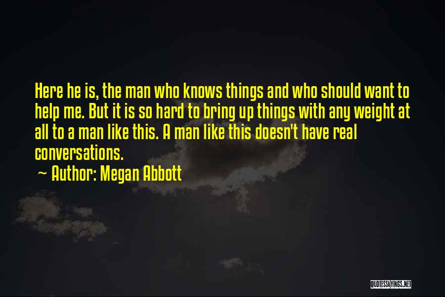 Megan Abbott Quotes: Here He Is, The Man Who Knows Things And Who Should Want To Help Me. But It Is So Hard