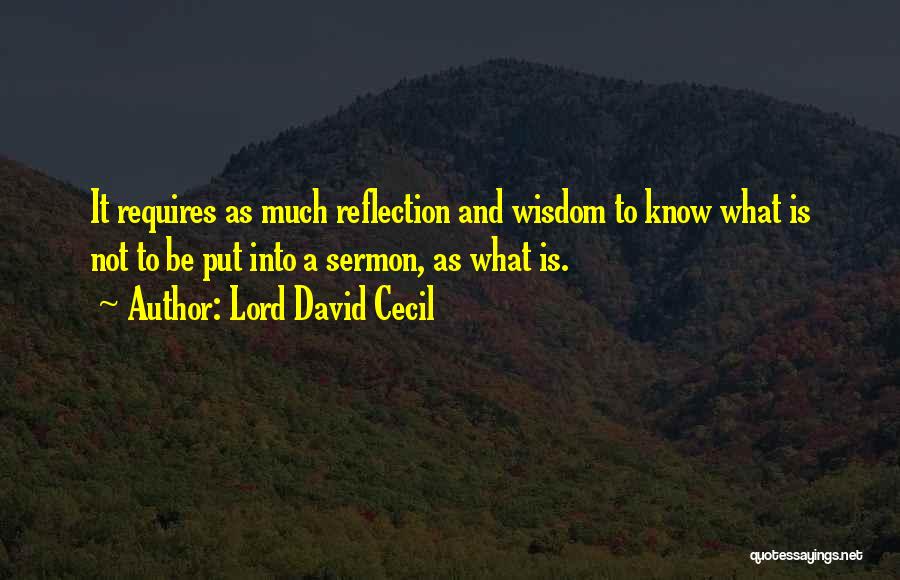 Lord David Cecil Quotes: It Requires As Much Reflection And Wisdom To Know What Is Not To Be Put Into A Sermon, As What