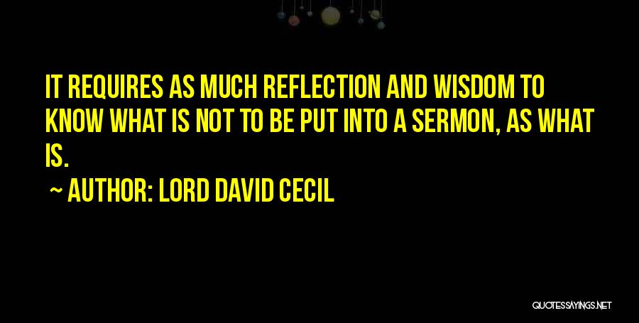 Lord David Cecil Quotes: It Requires As Much Reflection And Wisdom To Know What Is Not To Be Put Into A Sermon, As What