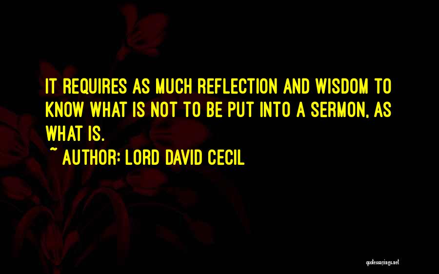 Lord David Cecil Quotes: It Requires As Much Reflection And Wisdom To Know What Is Not To Be Put Into A Sermon, As What