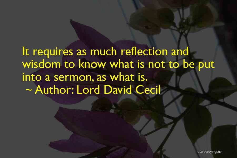 Lord David Cecil Quotes: It Requires As Much Reflection And Wisdom To Know What Is Not To Be Put Into A Sermon, As What