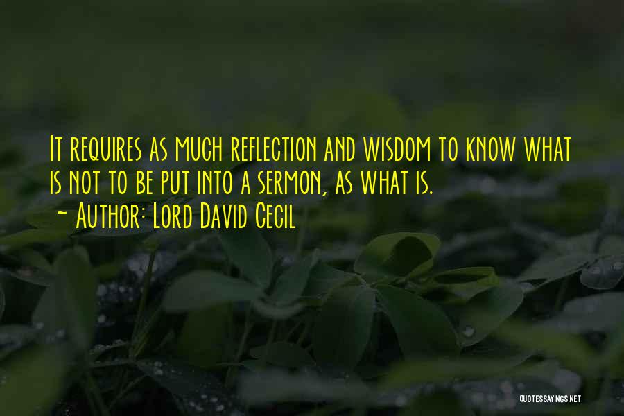 Lord David Cecil Quotes: It Requires As Much Reflection And Wisdom To Know What Is Not To Be Put Into A Sermon, As What