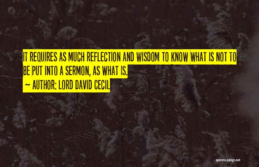 Lord David Cecil Quotes: It Requires As Much Reflection And Wisdom To Know What Is Not To Be Put Into A Sermon, As What