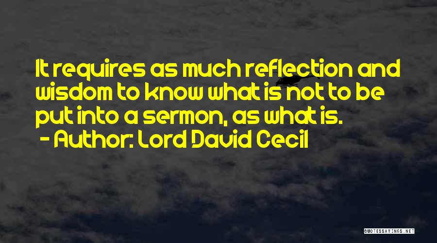 Lord David Cecil Quotes: It Requires As Much Reflection And Wisdom To Know What Is Not To Be Put Into A Sermon, As What