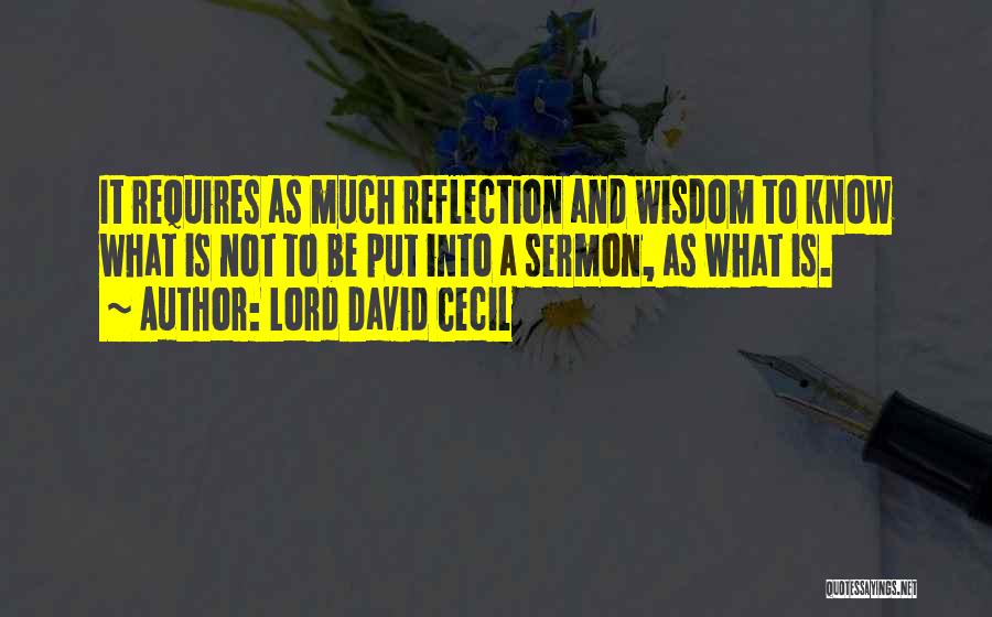 Lord David Cecil Quotes: It Requires As Much Reflection And Wisdom To Know What Is Not To Be Put Into A Sermon, As What