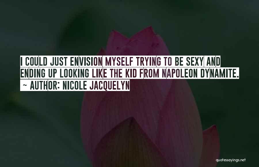 Nicole Jacquelyn Quotes: I Could Just Envision Myself Trying To Be Sexy And Ending Up Looking Like The Kid From Napoleon Dynamite.