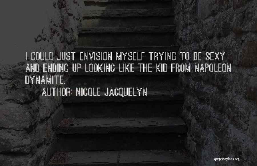 Nicole Jacquelyn Quotes: I Could Just Envision Myself Trying To Be Sexy And Ending Up Looking Like The Kid From Napoleon Dynamite.