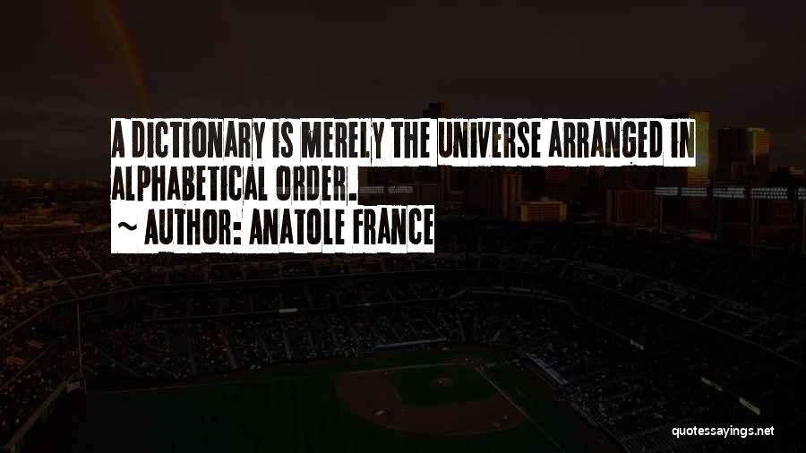 Anatole France Quotes: A Dictionary Is Merely The Universe Arranged In Alphabetical Order.