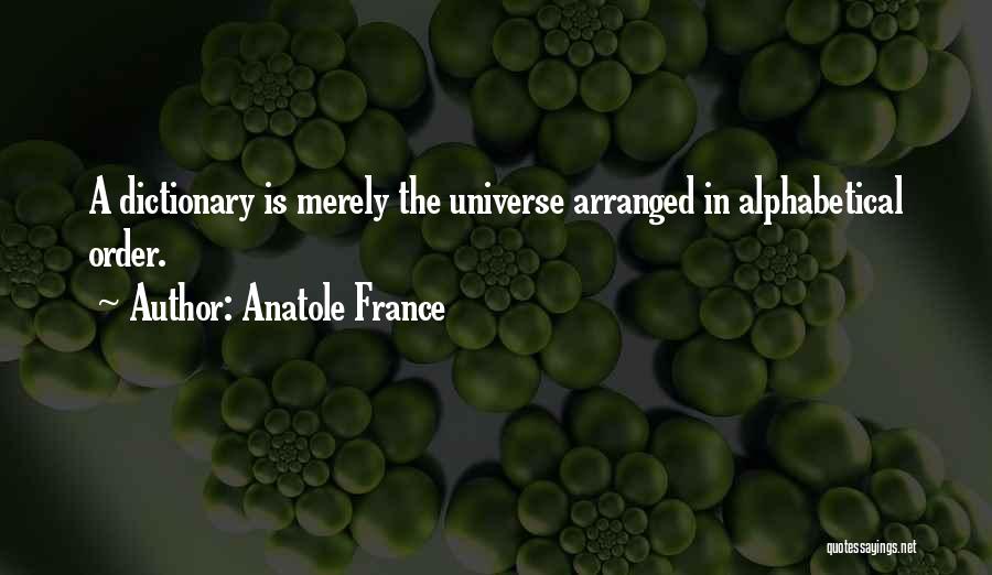 Anatole France Quotes: A Dictionary Is Merely The Universe Arranged In Alphabetical Order.