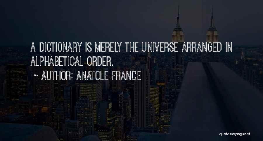 Anatole France Quotes: A Dictionary Is Merely The Universe Arranged In Alphabetical Order.