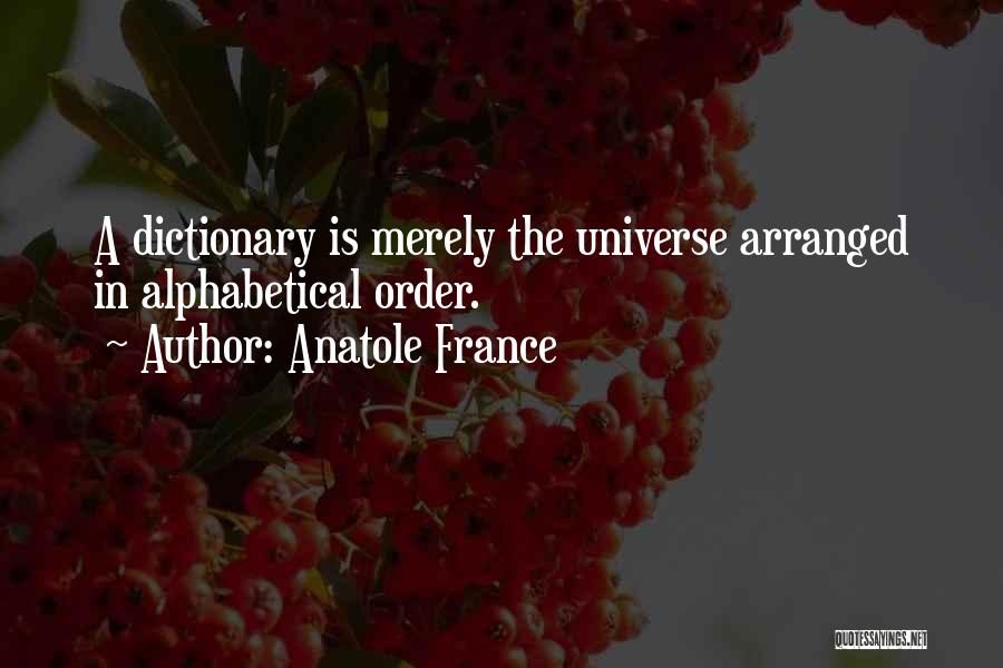 Anatole France Quotes: A Dictionary Is Merely The Universe Arranged In Alphabetical Order.