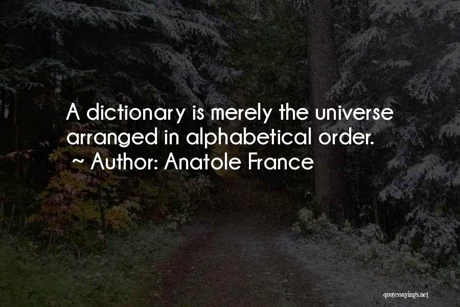 Anatole France Quotes: A Dictionary Is Merely The Universe Arranged In Alphabetical Order.