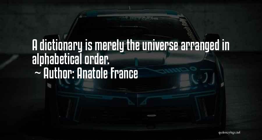 Anatole France Quotes: A Dictionary Is Merely The Universe Arranged In Alphabetical Order.