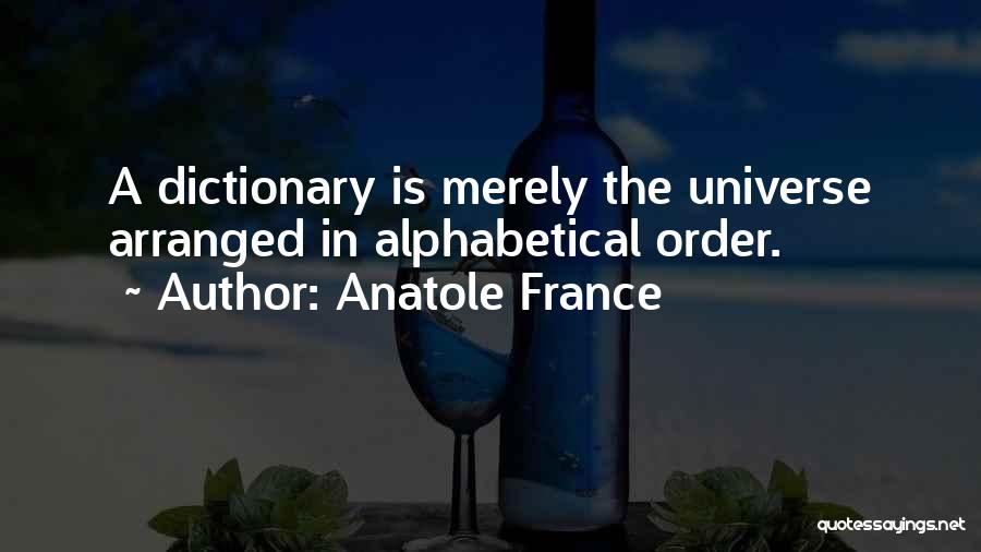 Anatole France Quotes: A Dictionary Is Merely The Universe Arranged In Alphabetical Order.