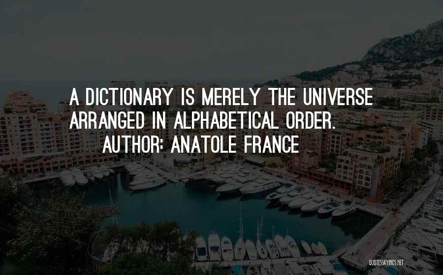 Anatole France Quotes: A Dictionary Is Merely The Universe Arranged In Alphabetical Order.