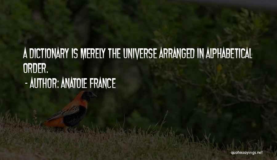 Anatole France Quotes: A Dictionary Is Merely The Universe Arranged In Alphabetical Order.