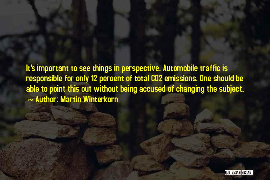 Martin Winterkorn Quotes: It's Important To See Things In Perspective. Automobile Traffic Is Responsible For Only 12 Percent Of Total Co2 Emissions. One