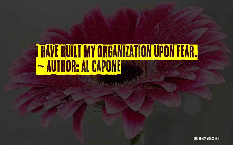 Al Capone Quotes: I Have Built My Organization Upon Fear.