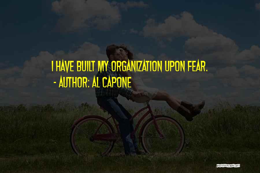 Al Capone Quotes: I Have Built My Organization Upon Fear.