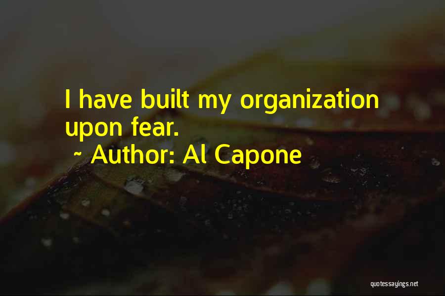 Al Capone Quotes: I Have Built My Organization Upon Fear.