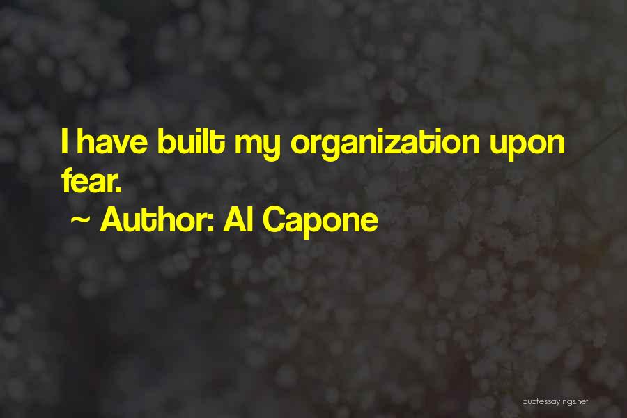 Al Capone Quotes: I Have Built My Organization Upon Fear.