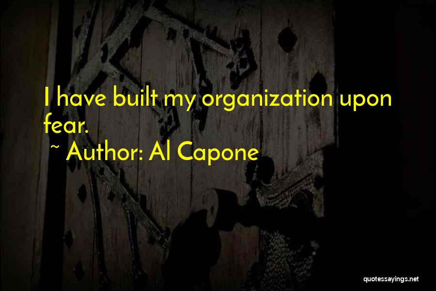 Al Capone Quotes: I Have Built My Organization Upon Fear.