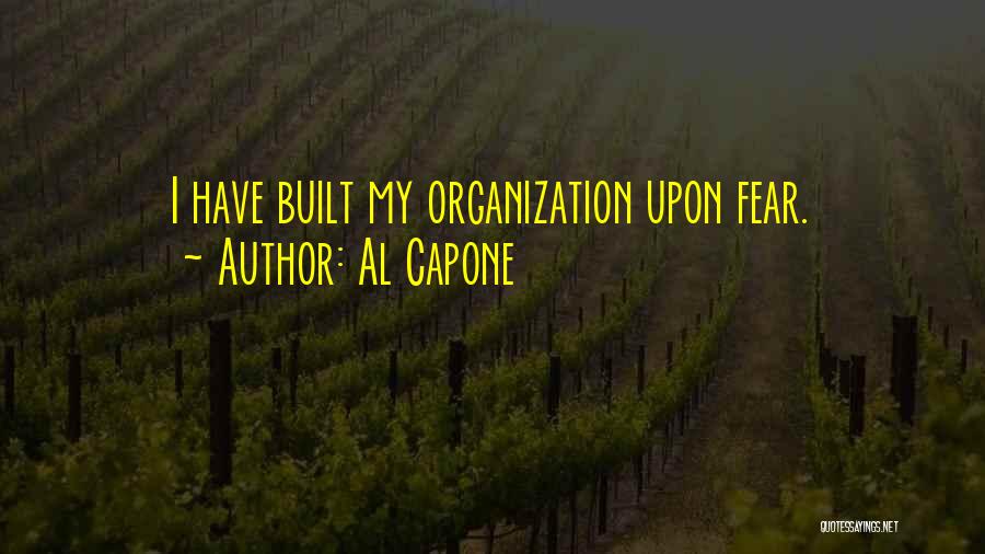 Al Capone Quotes: I Have Built My Organization Upon Fear.