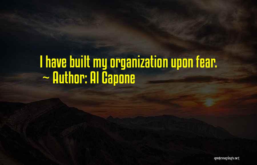 Al Capone Quotes: I Have Built My Organization Upon Fear.