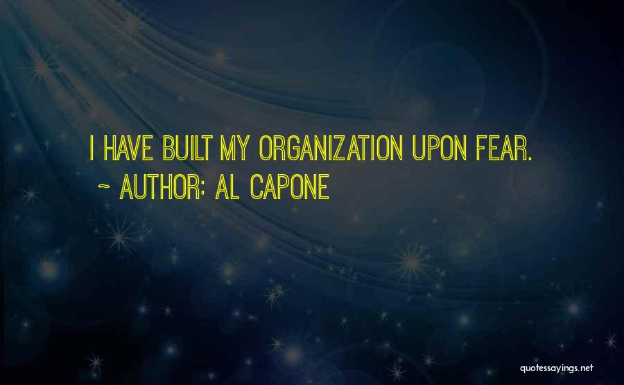 Al Capone Quotes: I Have Built My Organization Upon Fear.