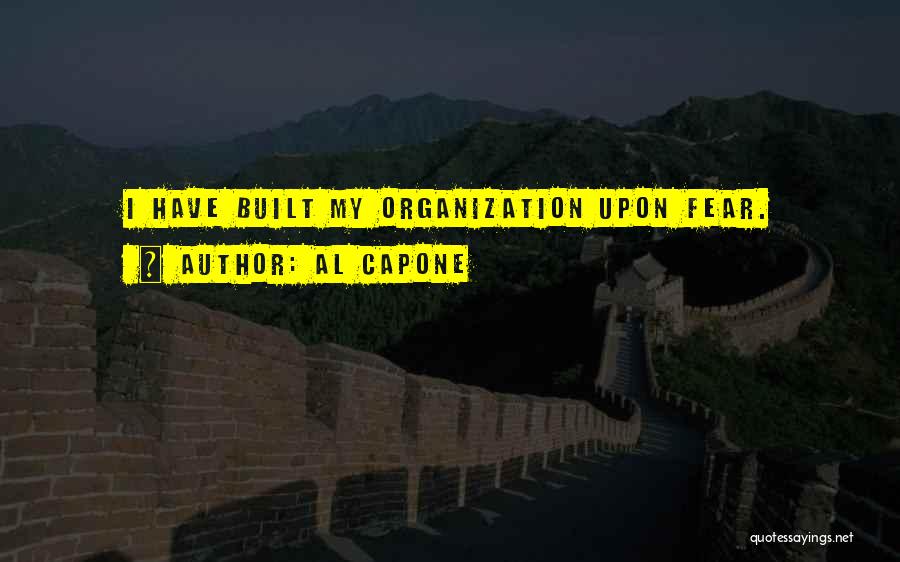 Al Capone Quotes: I Have Built My Organization Upon Fear.