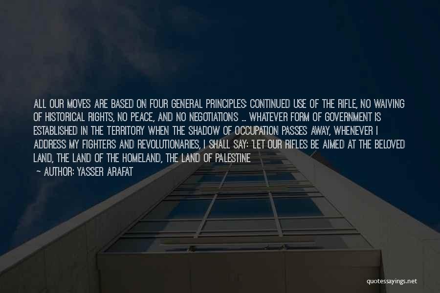 Yasser Arafat Quotes: All Our Moves Are Based On Four General Principles: Continued Use Of The Rifle, No Waiving Of Historical Rights, No